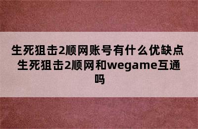 生死狙击2顺网账号有什么优缺点 生死狙击2顺网和wegame互通吗